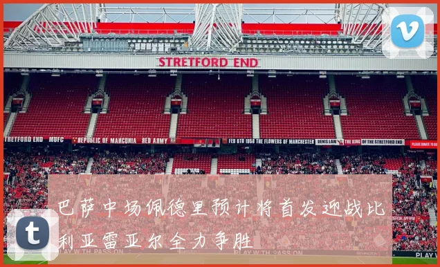 巴萨中场佩德里预计将首发迎战比利亚雷亚尔全力争胜