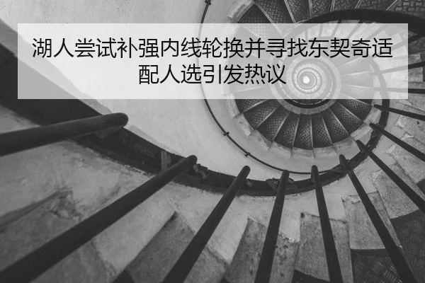 湖人尝试补强内线轮换并寻找东契奇适配人选引发热议