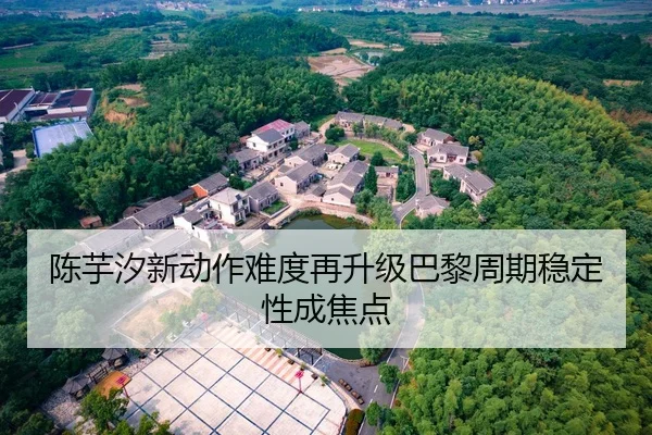 陈芋汐新动作难度再升级巴黎周期稳定性成焦点
