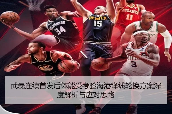 武磊连续首发后体能受考验海港锋线轮换方案深度解析与应对思路