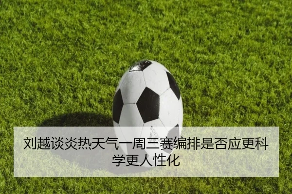 刘越谈炎热天气一周三赛编排是否应更科学更人性化