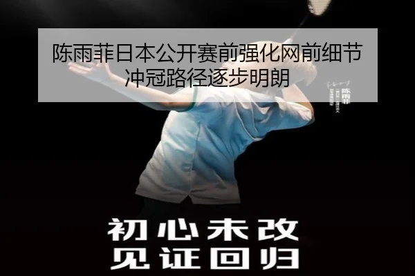陈雨菲日本公开赛前强化网前细节 冲冠路径逐步明朗